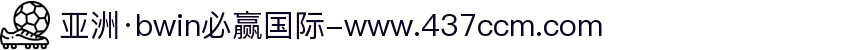 亚洲·bwin必赢国际-www.437ccm.com